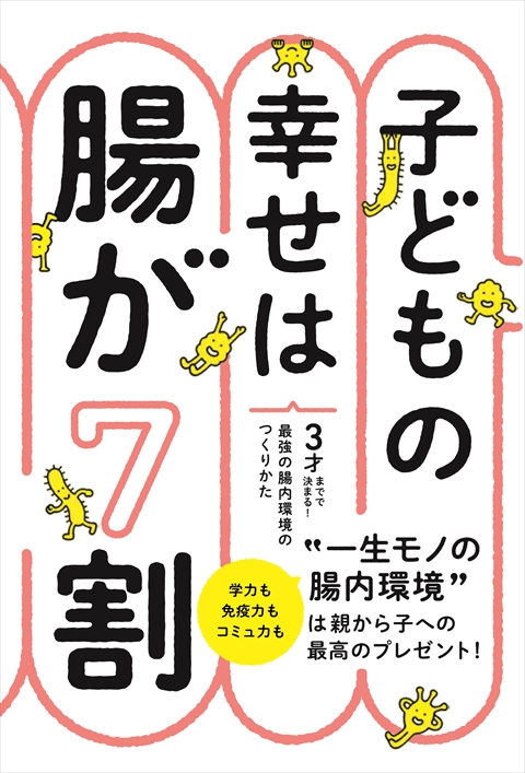 子どもの幸せは腸が７割   ３才までで決まる！最強の腸内環境のつくりかた